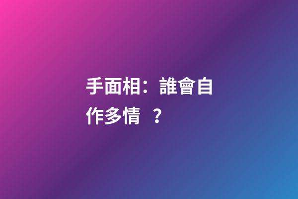 手面相：誰會自作多情？